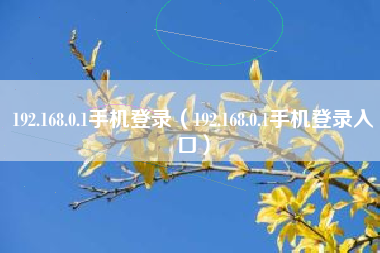 192.168.0.1手机登录（192.168.0.1手机登录入口）