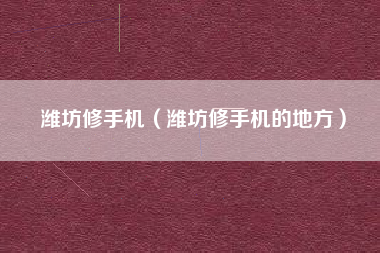 潍坊修手机（潍坊修手机的地方）