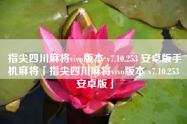 指尖四川麻将vivo版本 v7.10.253 安卓版手机麻将「指尖四川麻将vivo版本 v7.10.253 安卓版」