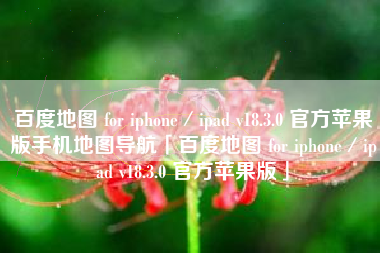 百度地图 for iphone／ipad v18.3.0 官方苹果版手机地图导航「百度地图 for iphone／ipad v18.3.0 官方苹果版」