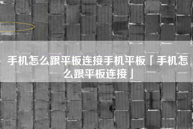 手机怎么跟平板连接手机平板「手机怎么跟平板连接」