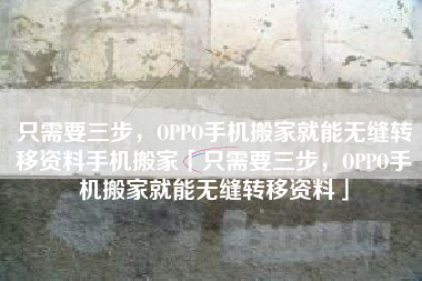 只需要三步，OPPO手机搬家就能无缝转移资料手机搬家「只需要三步，OPPO手机搬家就能无缝转移资料」
