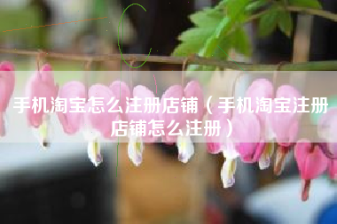 手机淘宝怎么注册店铺（手机淘宝注册店铺怎么注册）