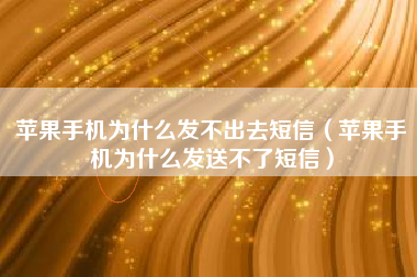 苹果手机为什么发不出去短信（苹果手机为什么发送不了短信）