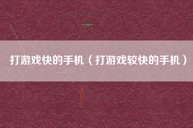 打游戏快的手机（打游戏较快的手机）