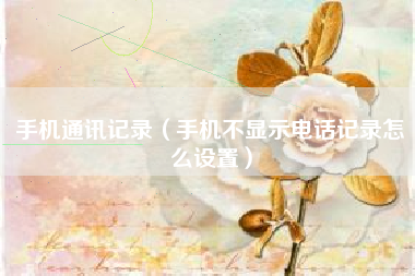 手机通讯记录（手机不显示电话记录怎么设置）