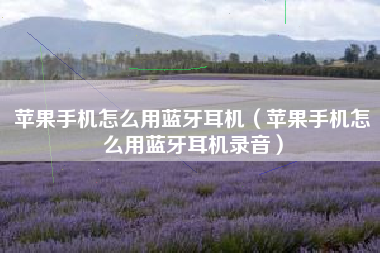 苹果手机怎么用蓝牙耳机（苹果手机怎么用蓝牙耳机录音）
