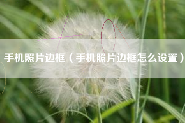 手机照片边框（手机照片边框怎么设置）