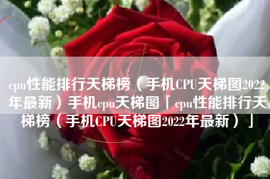 cpu性能排行天梯榜（手机CPU天梯图2022年最新）手机cpu天梯图「cpu性能排行天梯榜（手机CPU天梯图2022年最新）」