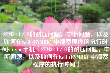 STM32 I/O的耐压问题,中断问题,以及如何在Keil (RVMDK) 中观察程序的执行时间v i v o 手机「STM32 I/O的耐压问题,中断问题,以及如何在Keil (RVMDK) 中观察程序的执行时间」 STM32 I/O的耐压问题,中断问题,以及如何在Keil (RVMDK) 中观察程序的执行时间v i v o 手机「STM32 I/O的耐压问题,中断问题,以及如何在Keil (RVMDK) 中观察程序的执行时间」