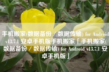 手机搬家(数据备份／数据传输) for Android v13.7.1 安卓手机版手机搬家「手机搬家(数据备份／数据传输) for Android v13.7.1 安卓手机版」