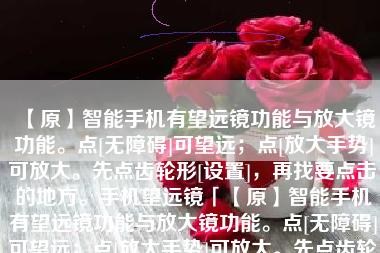 【原】智能手机有望远镜功能与放大镜功能。点[无障碍]可望远；点[放大手势]可放大。先点齿轮形[设置]，再找要点击的地方。手机望远镜「【原】智能手机有望远镜功能与放大镜功能。点[无障碍]可望远；点[放大手势]可放大。先点齿轮形[设置]，再找要点击的地方。」