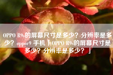 OPPO R9s的屏幕尺寸是多少？分辨率是多少？oppor9 手机「OPPO R9s的屏幕尺寸是多少？分辨率是多少？」