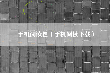 手机阅读包（手机阅读下载）