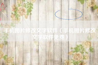 手机图片修改文字软件（手机图片修改文字软件免费）