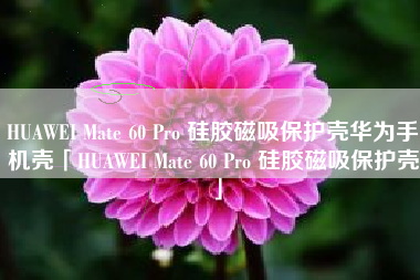 HUAWEI Mate 60 Pro 硅胶磁吸保护壳华为手机壳「HUAWEI Mate 60 Pro 硅胶磁吸保护壳」