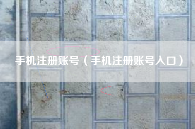 手机注册账号（手机注册账号入口）