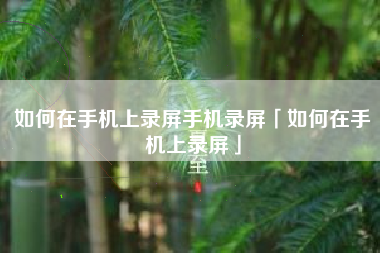如何在手机上录屏手机录屏「如何在手机上录屏」