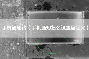 手机通知铃（手机通知怎么设置自定义）