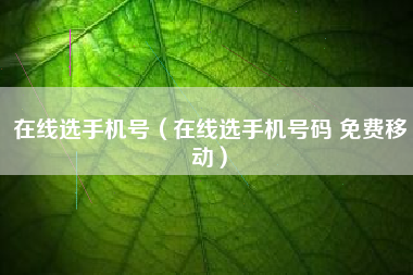在线选手机号（在线选手机号码 免费移动）