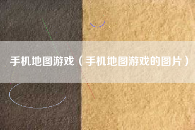 手机地图游戏（手机地图游戏的图片）