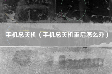 手机总关机（手机总关机重启怎么办）