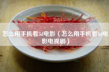 怎么用手机看3d电影（怎么用手机看3d电影电视剧）