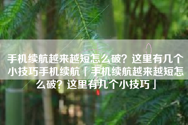 手机续航越来越短怎么破？这里有几个小技巧手机续航「手机续航越来越短怎么破？这里有几个小技巧」