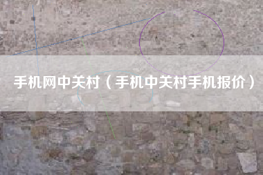 手机网中关村（手机中关村手机报价）