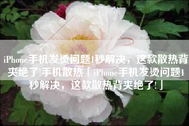 iPhone手机发烫问题1秒解决，这款散热背夹绝了!手机散热「iPhone手机发烫问题1秒解决，这款散热背夹绝了!」