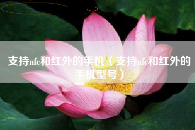 支持nfc和红外的手机（支持nfc和红外的手机型号）