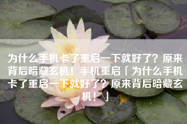 为什么手机卡了重启一下就好了？原来背后暗藏玄机！手机重启「为什么手机卡了重启一下就好了？原来背后暗藏玄机！」