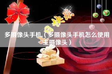 多摄像头手机（多摄像头手机怎么使用主摄像头）
