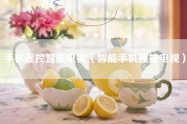 手机遥控智能电视（智能手机摇控电视）