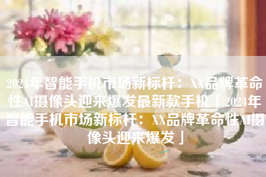 2024年智能手机市场新标杆：XX品牌革命性AI摄像头迎来爆发最新款手机「2024年智能手机市场新标杆：XX品牌革命性AI摄像头迎来爆发」