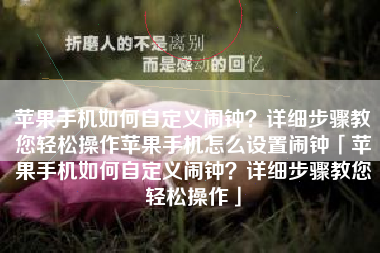 苹果手机如何自定义闹钟？详细步骤教您轻松操作苹果手机怎么设置闹钟「苹果手机如何自定义闹钟？详细步骤教您轻松操作」