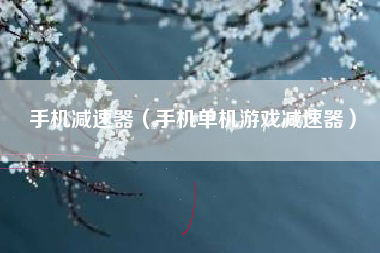 手机减速器（手机单机游戏减速器）