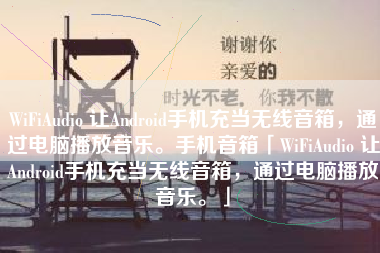 WiFiAudio 让Android手机充当无线音箱，通过电脑播放音乐。手机音箱「WiFiAudio 让Android手机充当无线音箱，通过电脑播放音乐。」
