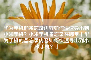 华为手机的备忘录内容如何快速导出到小米手机？小米手机备忘录在哪里「华为手机的备忘录内容如何快速导出到小米手机？」