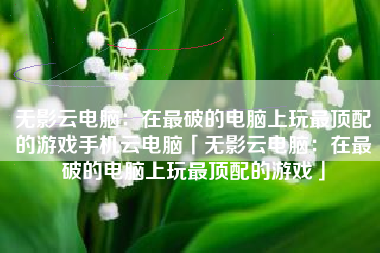无影云电脑：在最破的电脑上玩最顶配的游戏手机云电脑「无影云电脑：在最破的电脑上玩最顶配的游戏」