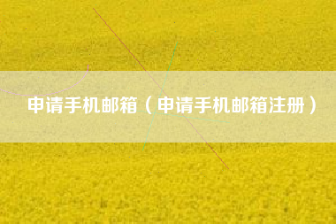 申请手机邮箱（申请手机邮箱注册）