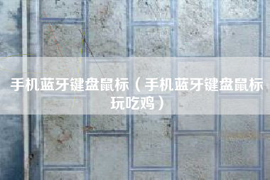 手机蓝牙键盘鼠标（手机蓝牙键盘鼠标玩吃鸡）