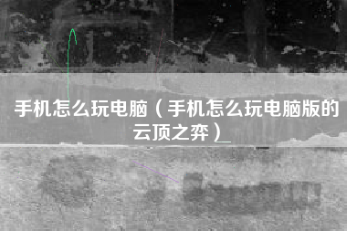 手机怎么玩电脑（手机怎么玩电脑版的云顶之弈）