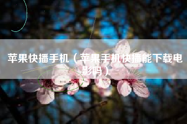 苹果快播手机（苹果手机快播能下载电影吗）
