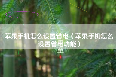 苹果手机怎么设置省电（苹果手机怎么设置省电功能）