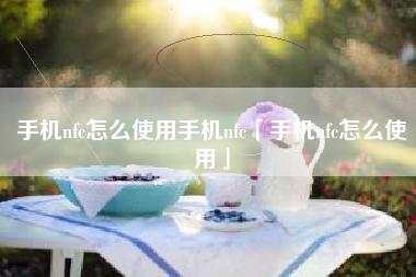 手机nfc怎么使用手机nfc「手机nfc怎么使用」