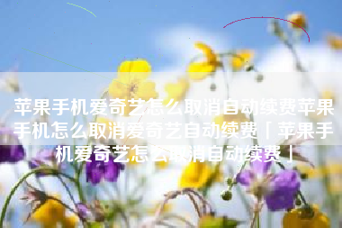 苹果手机爱奇艺怎么取消自动续费苹果手机怎么取消爱奇艺自动续费「苹果手机爱奇艺怎么取消自动续费」
