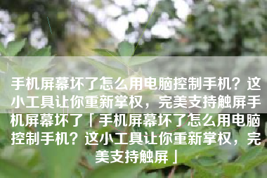 手机屏幕坏了怎么用电脑控制手机？这小工具让你重新掌权，完美支持触屏手机屏幕坏了「手机屏幕坏了怎么用电脑控制手机？这小工具让你重新掌权，完美支持触屏」