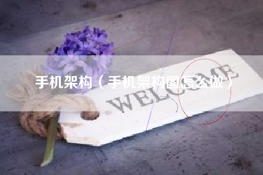 手机架构（手机架构图怎么做）