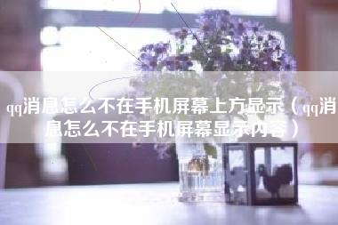 qq消息怎么不在手机屏幕上方显示（qq消息怎么不在手机屏幕显示内容）